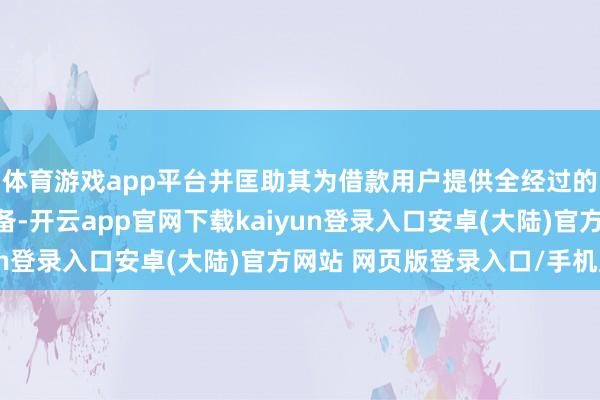 体育游戏app平台并匡助其为借款用户提供全经过的互联网信贷处理有筹备-开云app官网下载kaiyun登录入口安卓(大陆)官方网站 网页版登录入口/手机版