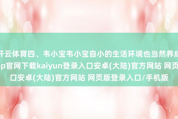 开云体育四、韦小宝韦小宝自小的生活环境也当然养成了他的性情-开云app官网下载kaiyun登录入口安卓(大陆)官方网站 网页版登录入口/手机版
