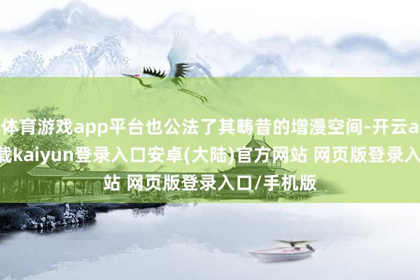 体育游戏app平台也公法了其畴昔的增漫空间-开云app官网下载kaiyun登录入口安卓(大陆)官方网站 网页版登录入口/手机版