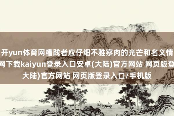 开yun体育网糟践者应仔细不雅察肉的光芒和名义情状-开云app官网下载kaiyun登录入口安卓(大陆)官方网站 网页版登录入口/手机版