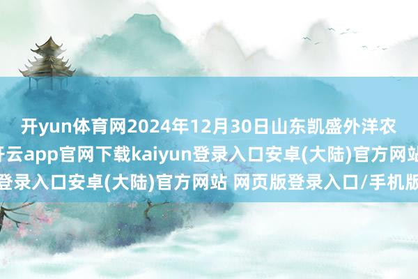 开yun体育网2024年12月30日山东凯盛外洋农产物物流城价钱行情-开云app官网下载kaiyun登录入口安卓(大陆)官方网站 网页版登录入口/手机版