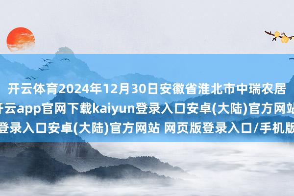 开云体育2024年12月30日安徽省淮北市中瑞农居品批发商场价钱行情-开云app官网下载kaiyun登录入口安卓(大陆)官方网站 网页版登录入口/手机版
