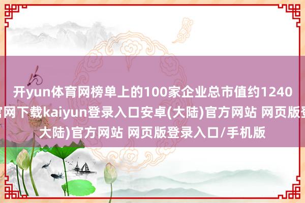 开yun体育网榜单上的100家企业总市值约1240亿元-开云app官网下载kaiyun登录入口安卓(大陆)官方网站 网页版登录入口/手机版
