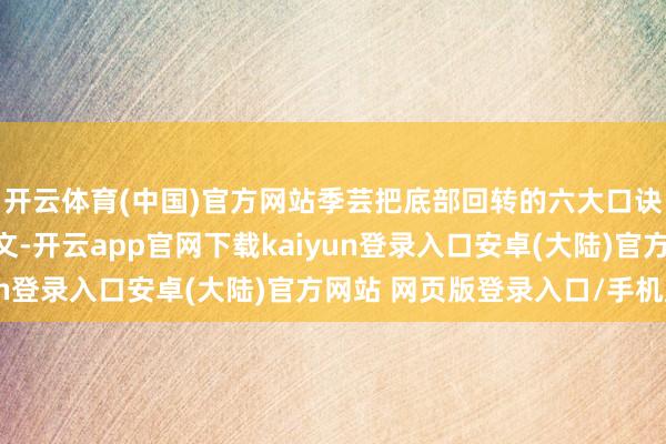 开云体育(中国)官方网站季芸把底部回转的六大口诀作念成了实战案例图文-开云app官网下载kaiyun登录入口安卓(大陆)官方网站 网页版登录入口/手机版