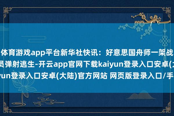 体育游戏app平台新华社快讯：好意思国舟师一架战役机坠毁，两名航行员弹射逃生-开云app官网下载kaiyun登录入口安卓(大陆)官方网站 网页版登录入口/手机版
