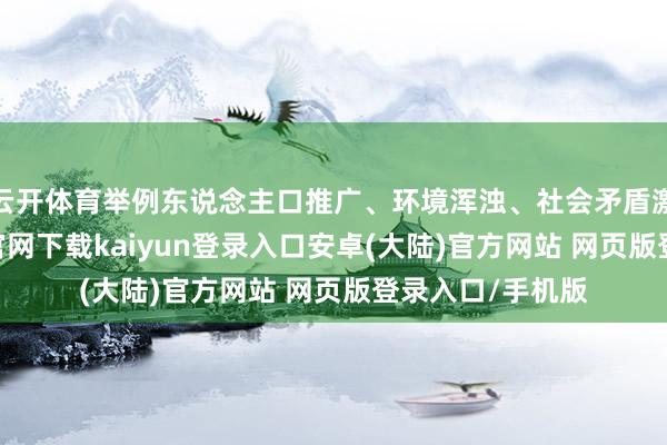 云开体育举例东说念主口推广、环境浑浊、社会矛盾激化等-开云app官网下载kaiyun登录入口安卓(大陆)官方网站 网页版登录入口/手机版