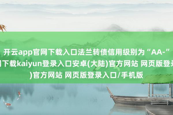 开云app官网下载入口法兰转债信用级别为“AA-”-开云app官网下载kaiyun登录入口安卓(大陆)官方网站 网页版登录入口/手机版
