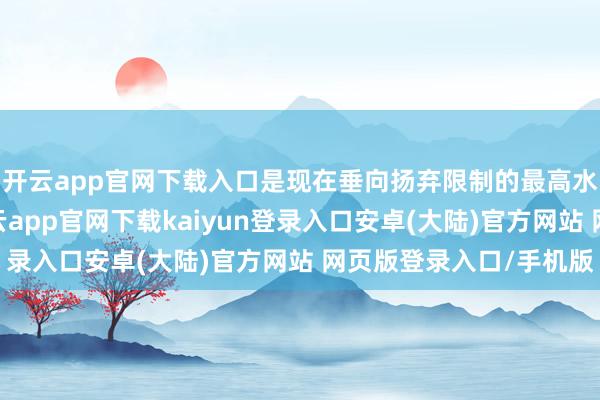 开云app官网下载入口是现在垂向扬弃限制的最高水平；在探伤方面-开云app官网下载kaiyun登录入口安卓(大陆)官方网站 网页版登录入口/手机版